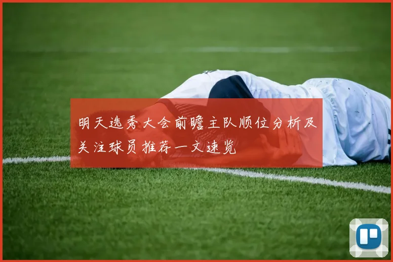 明天选秀大会前瞻主队顺位分析及关注球员推荐一文速览