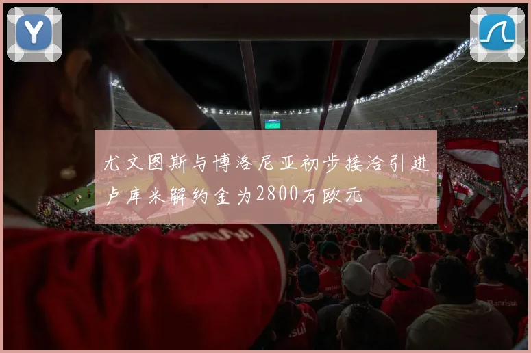 尤文图斯与博洛尼亚初步接洽引进卢库米解约金为2800万欧元