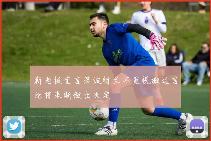新老板直言若波特兰不重视搬迁言论将果断做出决定
