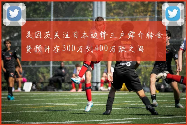 美因茨关注日本边锋三户舜介转会费预计在300万到400万欧之间