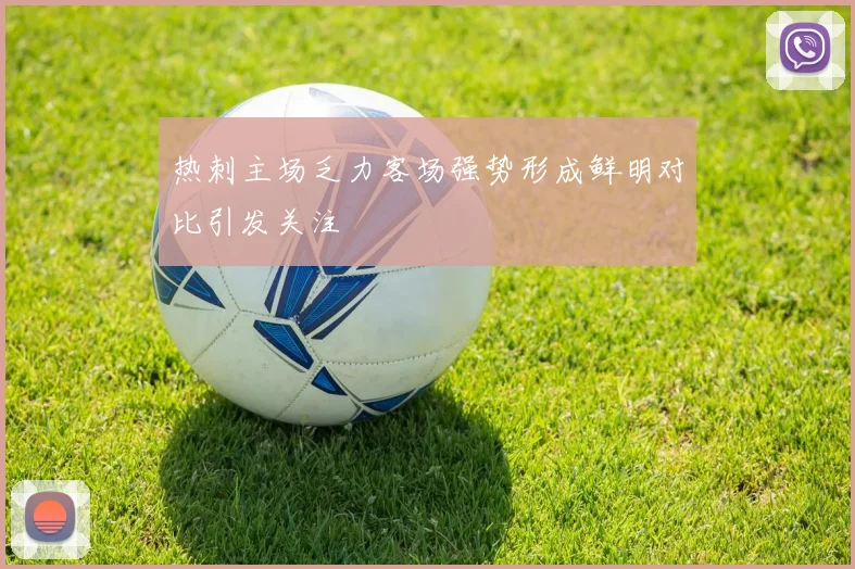 热刺主场乏力客场强势形成鲜明对比引发关注