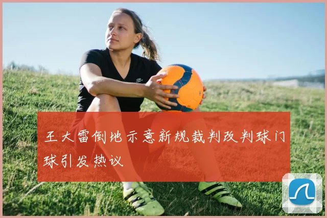 王大雷倒地示意新规裁判改判球门球引发热议